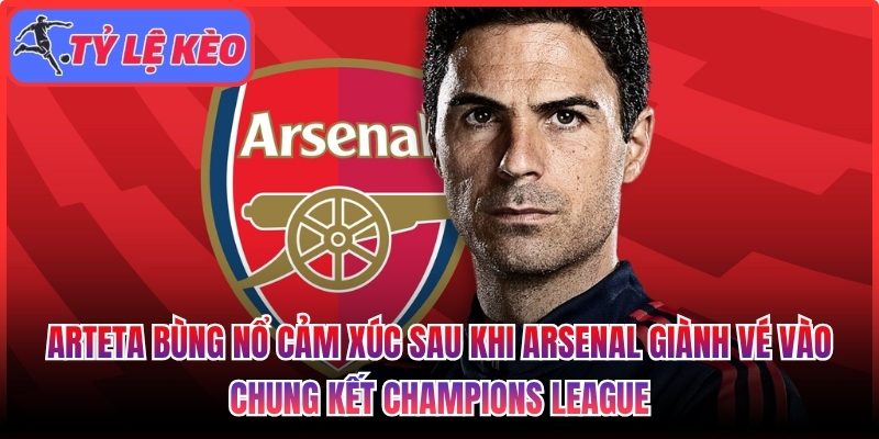 Arteta bùng nổ cảm xúc