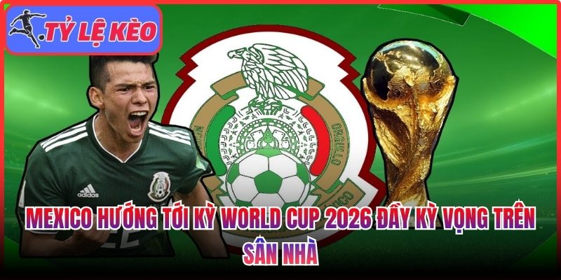 Mexico hướng tới kỳ World Cup 2026 đầy kỳ vọng trên sân nhà 1 Mexico hướng tới kỳ World Cup 2026