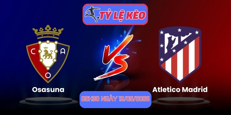 Soi Kèo Osasuna Vs Atletico Madrid 02h30 Ngày 13/05/2026 1 Osasuna vs Atletico Madrid