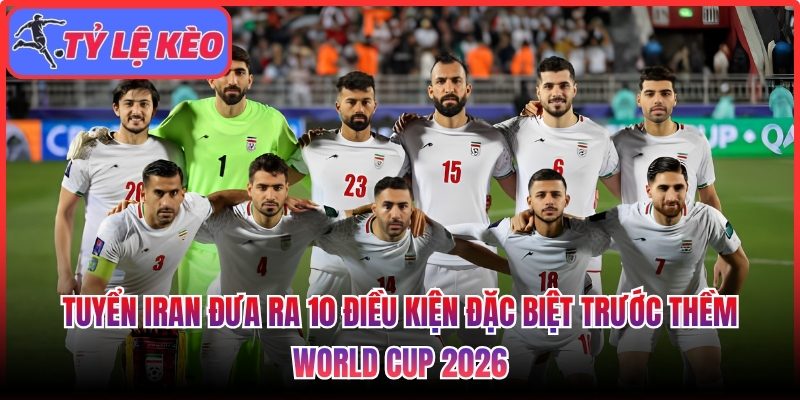 Tuyển Iran đưa ra 10 điều kiện