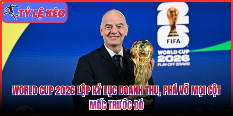 World Cup 2026 lập kỷ lục doanh thu